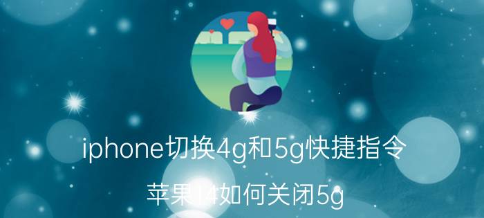 iphone切换4g和5g快捷指令 苹果14如何关闭5g？